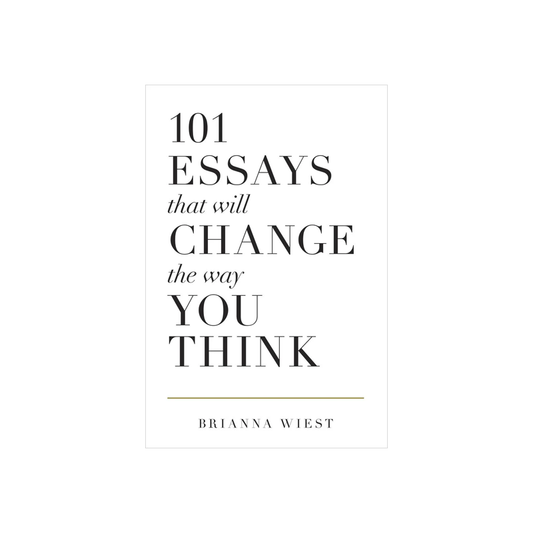 101 Essays That Will Change The Way You Think by Brianna Wiest